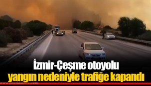 İzmir-Çeşme otoyolu yangın nedeniyle trafiğe kapandı