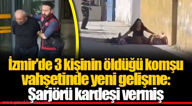 İzmir'de 3 kişinin öldüğü komşu vahşetinde yeni gelişme: Şarjörü kardeşi vermiş