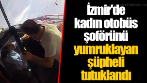 İzmir'de kadın otobüs şoförünü yumruklayan şüpheli tutuklandı