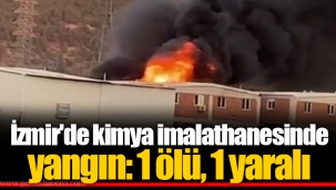 İzmir'de kimya imalathanesinde yangın: 1 ölü, 1 yaralı