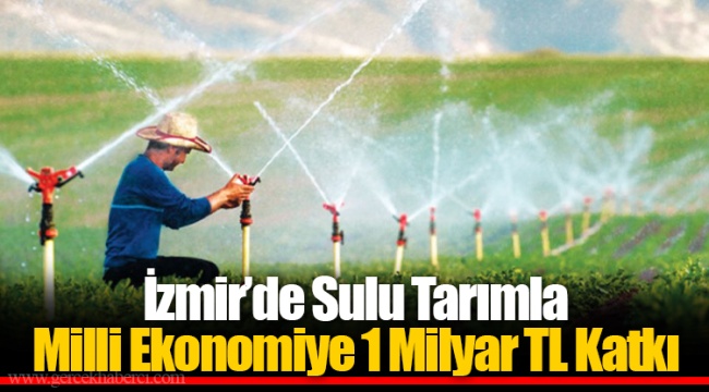 İzmir’de Sulu Tarımla Milli Ekonomiye 1 Milyar TL Katkı