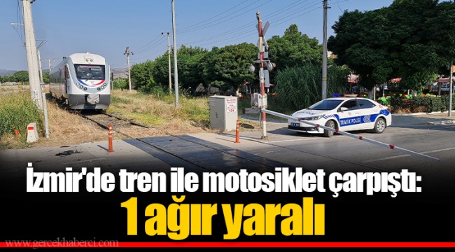 İzmir'de tren ile motosiklet çarpıştı: 1 ağır yaralı