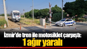 İzmir'de tren ile motosiklet çarpıştı: 1 ağır yaralı