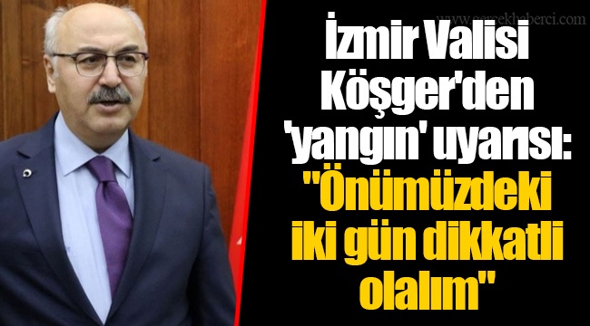 İzmir Valisi Köşger'den 'yangın' uyarısı: "Önümüzdeki iki gün dikkatli olalım"