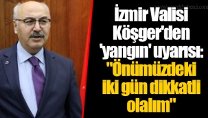 İzmir Valisi Köşger'den 'yangın' uyarısı: