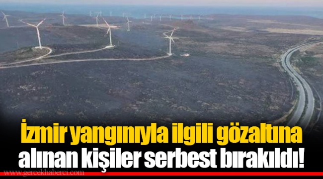İzmir yangınıyla ilgili gözaltına alınan kişiler serbest bırakıldı!