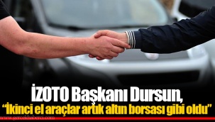 İZOTO Başkanı Dursun, “İkinci el araçlar artık altın borsası gibi oldu”