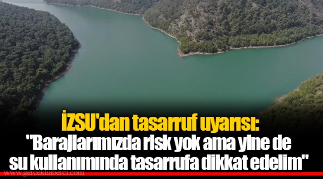 İZSU'dan tasarruf uyarısı: "Barajlarımızda risk yok ama yine de su kullanımında tasarrufa dikkat edelim"