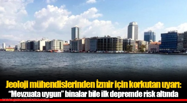 Jeoloji mühendislerinden İzmir için korkutan uyarı: “Mevzuata uygun” binalar bile ilk depremde risk altında