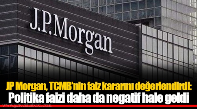 JP Morgan, TCMB'nin faiz kararını değerlendirdi: Politika faizi daha da negatif hale geldi