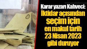 Karar yazarı Kahveci: İktidar açısından seçim için en makul tarih 23 Nisan 2023 gibi duruyor