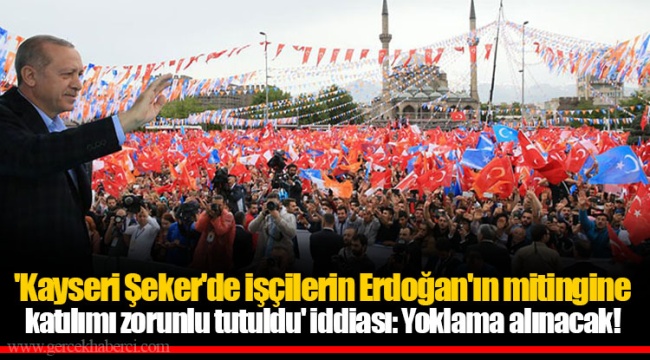 'Kayseri Şeker'de işçilerin Erdoğan'ın mitingine katılımı zorunlu tutuldu' iddiası: Yoklama alınacak!