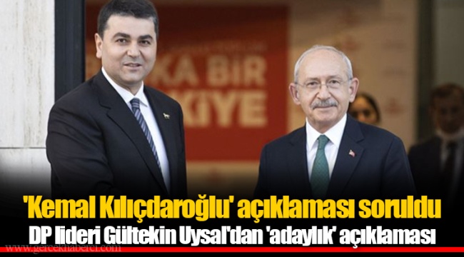 'Kemal Kılıçdaroğlu' açıklaması soruldu DP lideri Gültekin Uysal'dan 'adaylık' açıklaması
