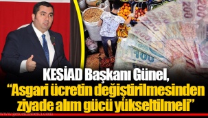 KESİAD Başkanı Günel, “Asgari ücretin değiştirilmesinden ziyade alım gücü yükseltilmeli”