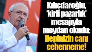 Kılıçdaroğlu, ‘kirli pazarlık’ mesajıyla meydan okudu: Hepinizin canı cehenneme!