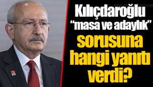 Kılıçdaroğlu “masa ve adaylık” sorusuna hangi yanıtı verdi?
