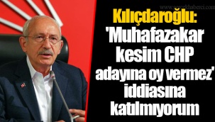 Kılıçdaroğlu: 'Muhafazakar kesim CHP adayına oy vermez' iddiasına katılmıyorum