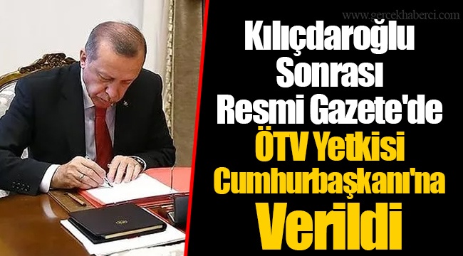 Kılıçdaroğlu Sonrası Resmi Gazete'de ÖTV Yetkisi Cumhurbaşkanı'na Verildi