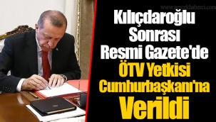 Kılıçdaroğlu Sonrası Resmi Gazete'de ÖTV Yetkisi Cumhurbaşkanı'na Verildi