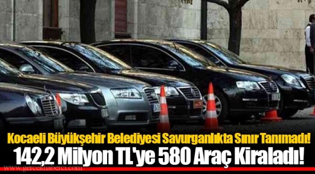 Kocaeli Büyükşehir Belediyesi Savurganlıkta Sınır Tanımadı! 142,2 Milyon TL'ye 580 Araç Kiraladı!