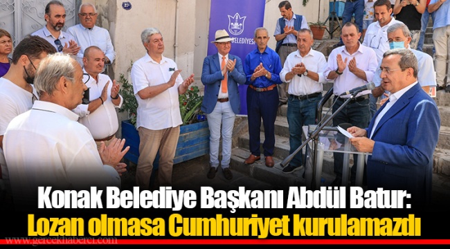 Konak Belediye Başkanı Abdül Batur: Lozan olmasa Cumhuriyet kurulamazdı