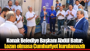 Konak Belediye Başkanı Abdül Batur: Lozan olmasa Cumhuriyet kurulamazdı