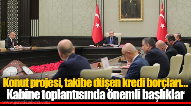 Konut projesi, takibe düşen kredi borçları... Kabine toplantısında önemli başlıklar