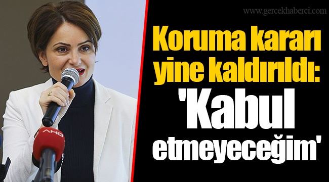 Koruma kararı yine kaldırıldı: 'Kabul etmeyeceğim...'