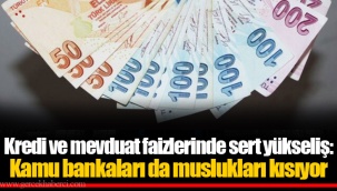 Kredi ve mevduat faizlerinde sert yükseliş: Kamu bankaları da muslukları kısıyor