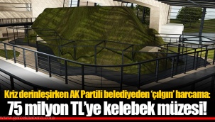 Kriz derinleşirken AK Partili belediyeden ‘çılgın’ harcama: 75 milyon TL’ye kelebek müzesi!