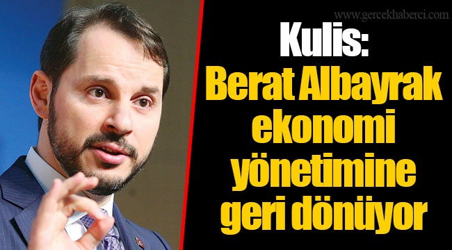 Kulis: Berat Albayrak ekonomi yönetimine geri dönüyor