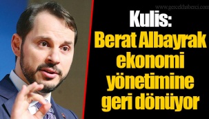 Kulis: Berat Albayrak ekonomi yönetimine geri dönüyor