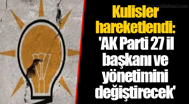 Kulisler hareketlendi:  'AK Parti 27 il başkanı ve yönetimini değiştirecek'