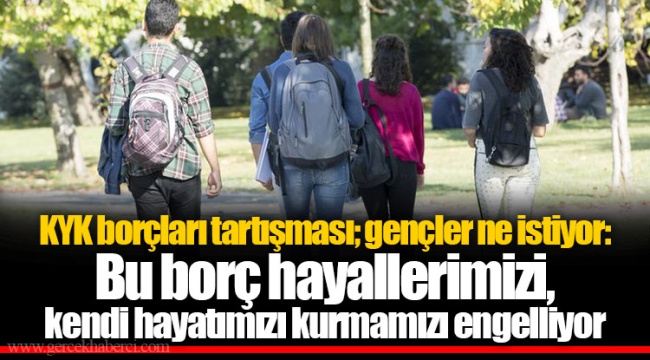 KYK borçları tartışması; gençler ne istiyor: Bu borç hayallerimizi, kendi hayatımızı kurmamızı engelliyor