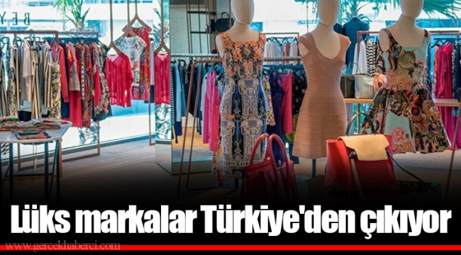 Lüks markalar Türkiye'den çıkıyor