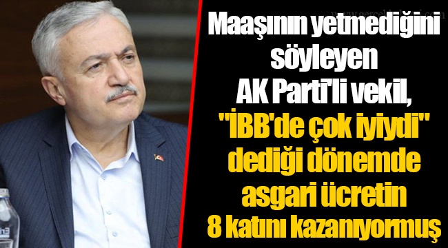 Maaşının yetmediğini söyleyen AK Partili vekil, "İBB'de çok iyiydi" dediği dönemde asgari ücretin 8 katını kazanıyormuş