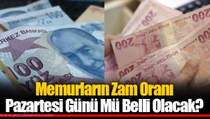 Memurların Zam Oranı Pazartesi Günü Mü Belli Olacak?