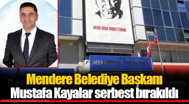 Mendere Belediye Başkanı Mustafa Kayalar serbest bırakıldı