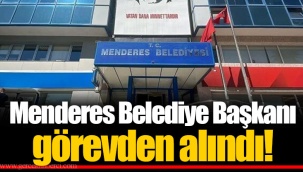 Menderes Belediye Başkanı görevden alındı!