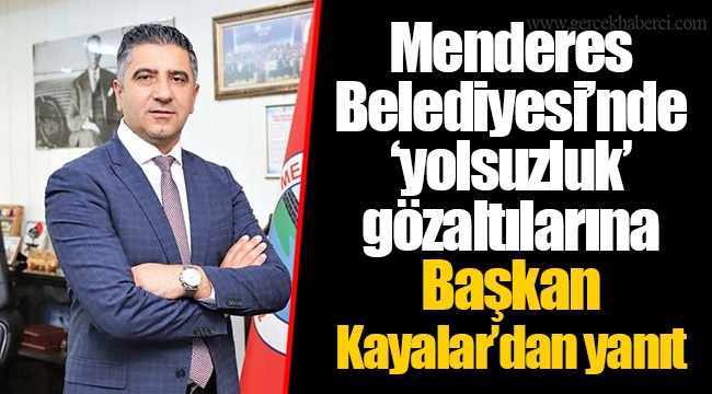 Menderes Belediyesi’nde ‘yolsuzluk’ gözaltılarına Başkan Kayalar’dan yanıt 