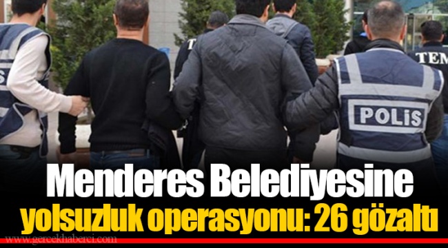 Menderes Belediyesine yolsuzluk operasyonu: 26 gözaltı