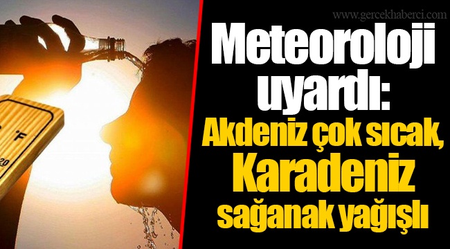 Meteoroloji uyardı: Akdeniz çok sıcak, Karadeniz sağanak yağışlı