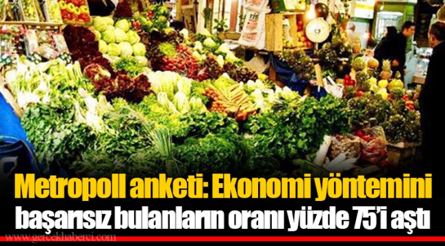Metropoll anketi:  Ekonomi yöntemini başarısız bulanların oranı yüzde 75’i aştı