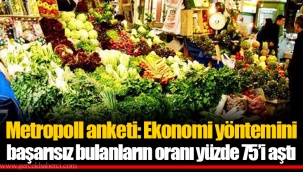 Metropoll anketi: Ekonomi yöntemini başarısız bulanların oranı yüzde 75’i aştı
