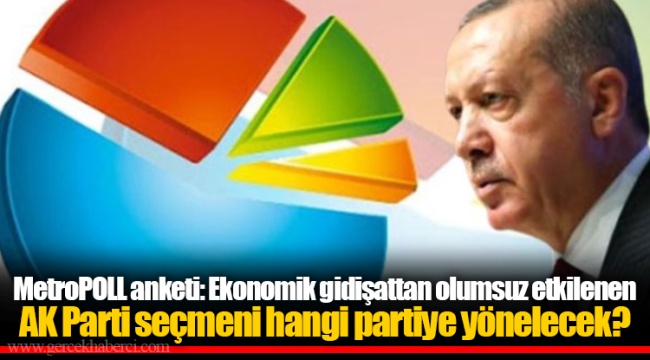 MetroPOLL anketi: Ekonomik gidişattan olumsuz etkilenen AK Parti seçmeni hangi partiye yönelecek?