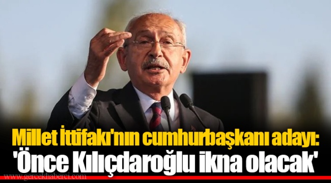 Millet İttifakı'nın cumhurbaşkanı adayı: 'Önce Kılıçdaroğlu ikna olacak'