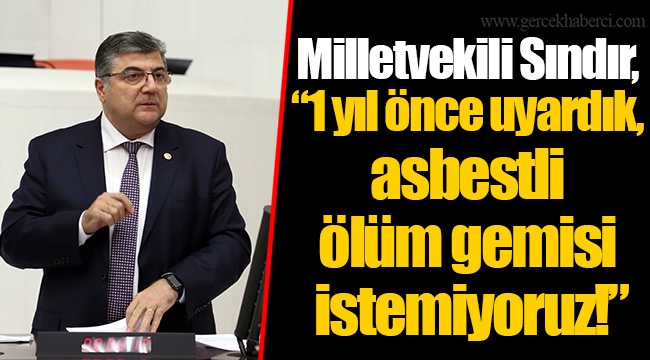 Milletvekili Sındır, “1 yıl önce uyardık, asbestli ölüm gemisi istemiyoruz!”
