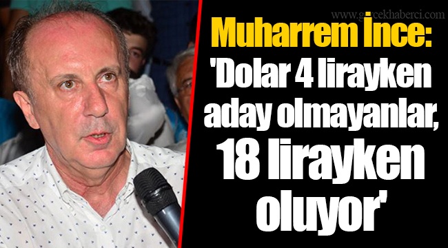 Muharrem İnce: 'Dolar 4 lirayken aday olmayanlar, 18 lirayken oluyor'