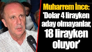 Muharrem İnce: 'Dolar 4 lirayken aday olmayanlar, 18 lirayken oluyor'