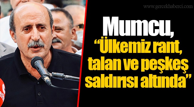Mumcu, "Ülkemiz rant, talan ve peşkeş saldırısı altında"